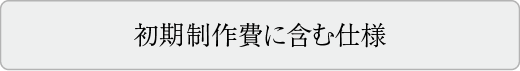初期制作費に含む仕様